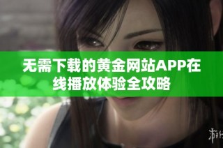 无需下载的黄金网站APP在线播放体验全攻略