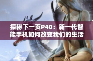 探秘下一页P40：新一代智能手机如何改变我们的生活