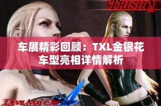 车展精彩回顾：TXL金银花车型亮相详情解析