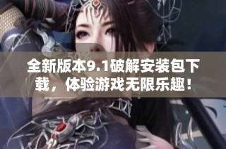 全新版本9.1破解安装包下载，体验游戏无限乐趣！