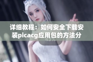 详细教程：如何安全下载安装picacg应用包的方法分享