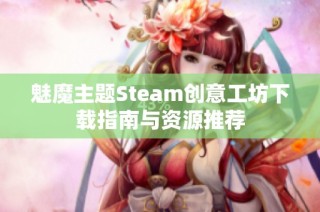 魅魔主题Steam创意工坊下载指南与资源推荐