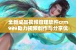 全新成品视频管理软件crm999助力视频创作与分享优化体验