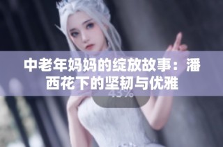 中老年妈妈的绽放故事：潘西花下的坚韧与优雅