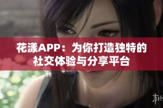 花漾APP：为你打造独特的社交体验与分享平台