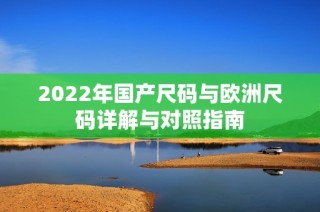 2022年国产尺码与欧洲尺码详解与对照指南