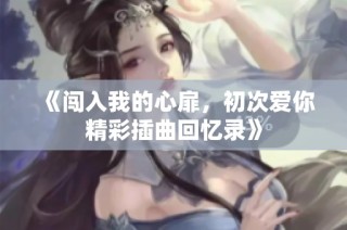 《闯入我的心扉，初次爱你精彩插曲回忆录》