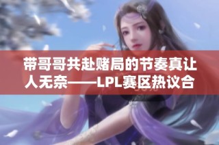 带哥哥共赴赌局的节奏真让人无奈——LPL赛区热议合集