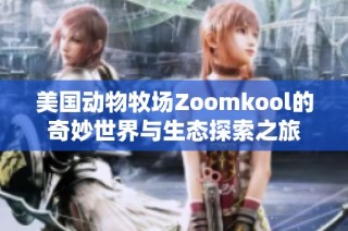 美国动物牧场Zoomkool的奇妙世界与生态探索之旅