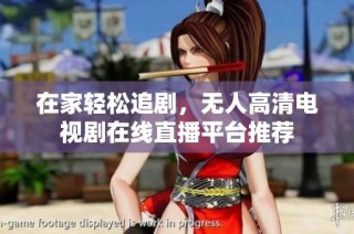 在家轻松追剧，无人高清电视剧在线直播平台推荐
