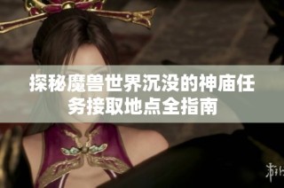 探秘魔兽世界沉没的神庙任务接取地点全指南