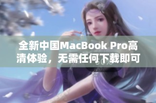 全新中国MacBook Pro高清体验，无需任何下载即可畅享