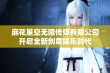 麻花星空无限传媒有限公司开启全新创意娱乐时代