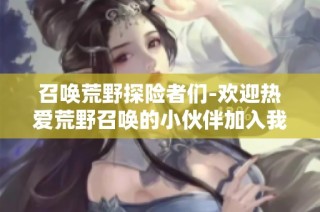 召唤荒野探险者们-欢迎热爱荒野召唤的小伙伴加入我们的大家庭