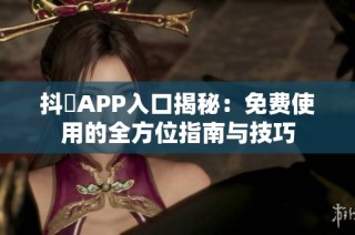 抖抈APP入口揭秘：免费使用的全方位指南与技巧