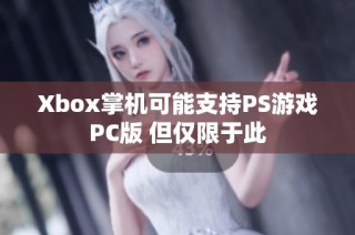 Xbox掌机可能支持PS游戏PC版 但仅限于此