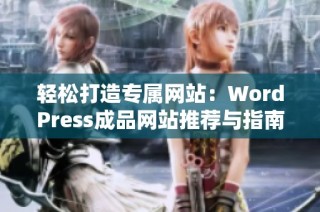 轻松打造专属网站：WordPress成品网站推荐与指南