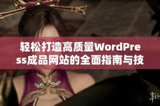 轻松打造高质量WordPress成品网站的全面指南与技巧分享