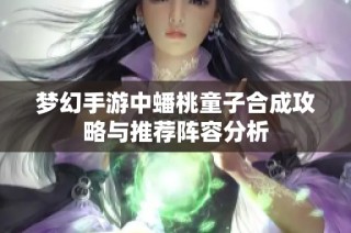 梦幻手游中蟠桃童子合成攻略与推荐阵容分析