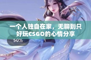 一个人独自在家，无聊到只好玩CSGO的心情分享