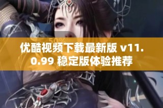 优酷视频下载最新版 v11.0.99 稳定版体验推荐