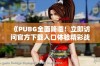 《PUBG全面降临！立即访问官方下载入口体验精彩战斗》