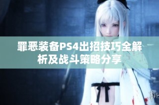 罪恶装备PS4出招技巧全解析及战斗策略分享