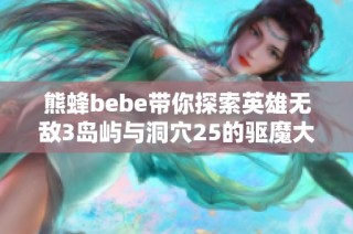 熊蜂bebe带你探索英雄无敌3岛屿与洞穴25的驱魔大法与创作之路