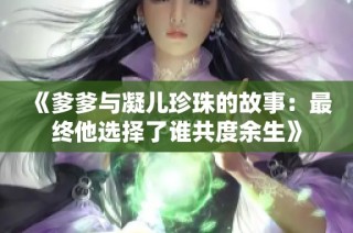《爹爹与凝儿珍珠的故事：最终他选择了谁共度余生》