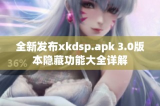 全新发布xkdsp.apk 3.0版本隐藏功能大全详解