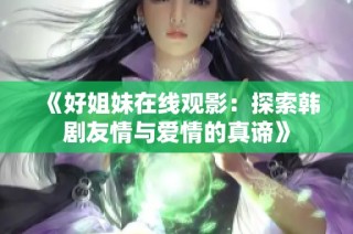 《好姐妹在线观影：探索韩剧友情与爱情的真谛》