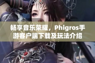 畅享音乐荣耀，Phigros手游客户端下载及玩法介绍