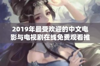 2019年最受欢迎的中文电影与电视剧在线免费观看推荐