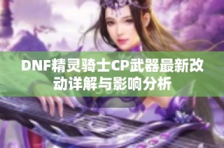 DNF精灵骑士CP武器最新改动详解与影响分析