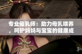 专业催乳师：助力母乳喂养，呵护妈妈与宝宝的健康成长