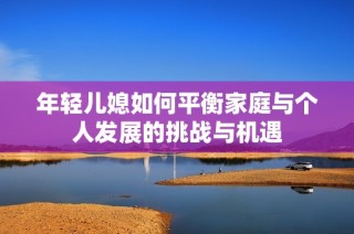 年轻儿媳如何平衡家庭与个人发展的挑战与机遇