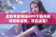 全新黄金网站APP下载与视频观看指南，尽在这里！