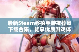 最新Steam移植手游推荐及下载合集，畅享优质游戏体验