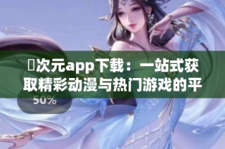 囧次元app下载：一站式获取精彩动漫与热门游戏的平台