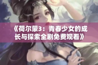 《荷尔蒙3：青春少女的成长与探索全剧免费观看》