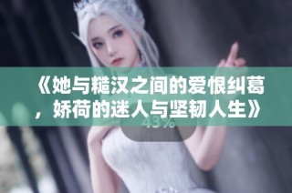 《她与糙汉之间的爱恨纠葛，娇荷的迷人与坚韧人生》