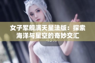 女子军舰满天星法版：探索海洋与星空的奇妙交汇