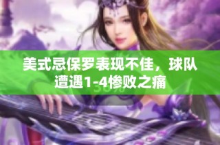 美式忌保罗表现不佳，球队遭遇1-4惨败之痛