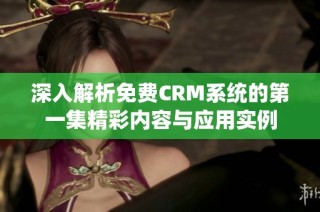 深入解析免费CRM系统的第一集精彩内容与应用实例