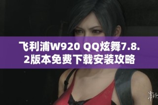 飞利浦W920 QQ炫舞7.8.2版本免费下载安装攻略