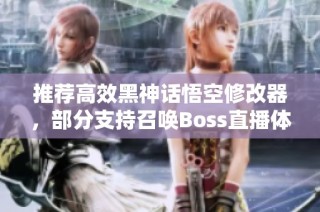 推荐高效黑神话悟空修改器，部分支持召唤Boss直播体验