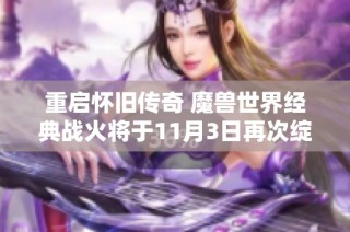 重启怀旧传奇 魔兽世界经典战火将于11月3日再次绽放