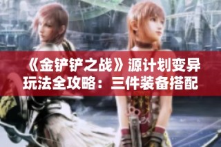 《金铲铲之战》源计划变异玩法全攻略：三件装备搭配技巧深度解析