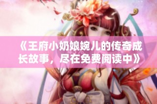 《王府小奶娘婉儿的传奇成长故事，尽在免费阅读中》