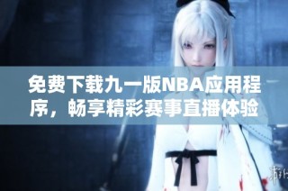 免费下载九一版NBA应用程序，畅享精彩赛事直播体验